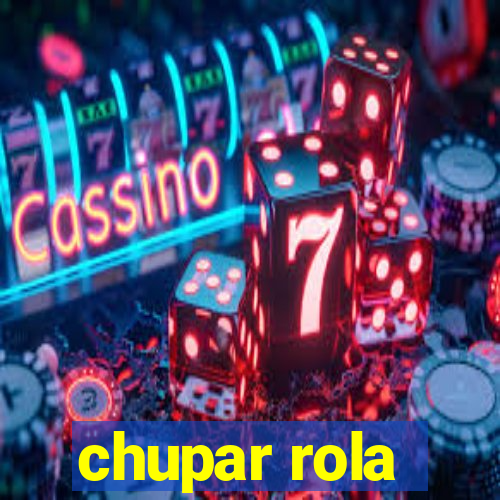 chupar rola